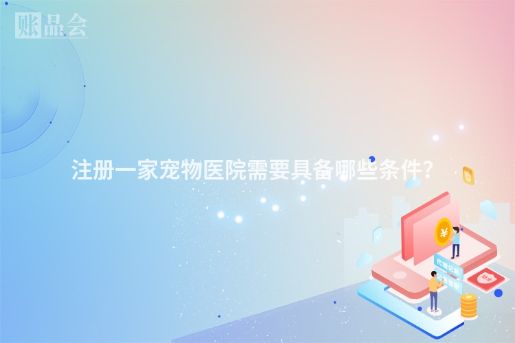 注册一家宠物医院需要具备哪些条件？