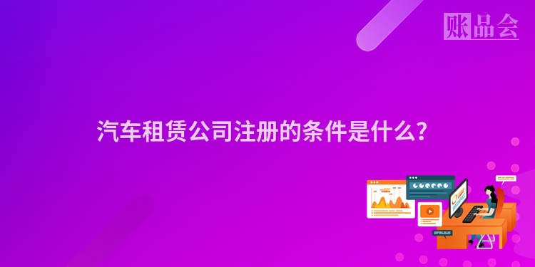 汽车租赁公司注册的条件是什么？