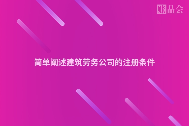 简单阐述建筑劳务公司的注册条件