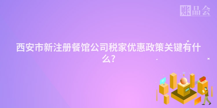西安市新注册餐馆公司税家优惠政策关键有什么?