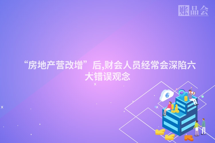 “房地产营改增”后,财会人员经常会深陷六大错误观念