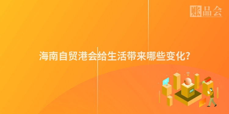 海南自贸港会给生活带来哪些变化?