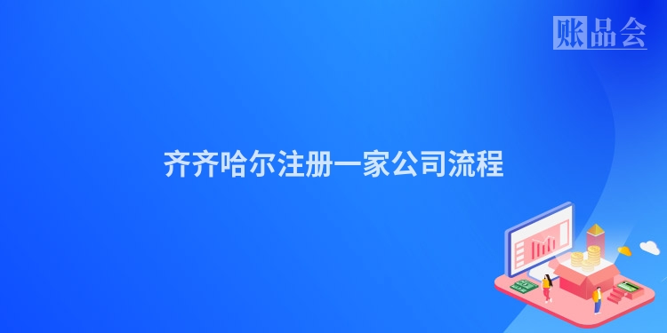 齐齐哈尔注册一家公司流程