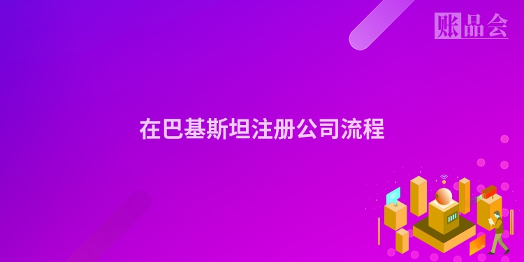 在巴基斯坦注册公司流程