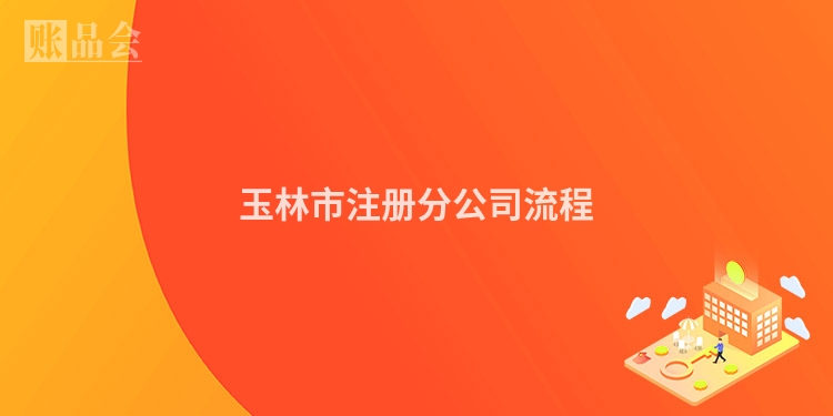 玉林市注册分公司流程