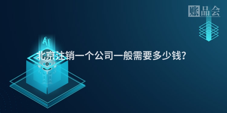 北京注销一个公司一般需要多少钱？