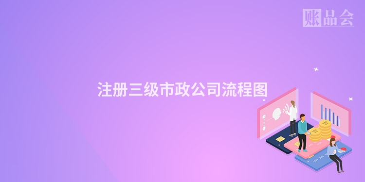 注册三级市政公司流程图