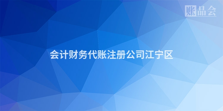 会计财务代账注册公司江宁区