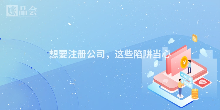 想要注册公司，这些陷阱当心