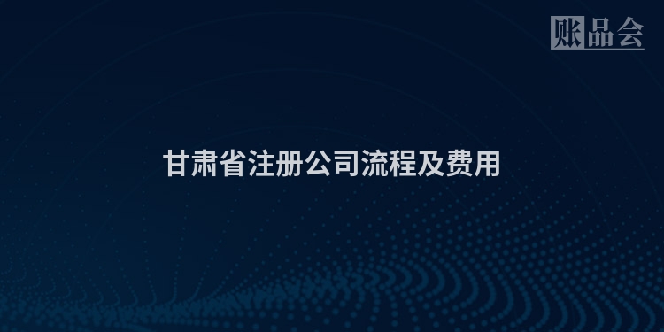 甘肃省注册公司流程及费用