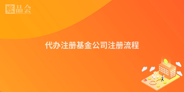 代办注册基金公司注册流程
