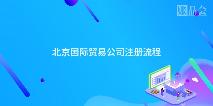 北京国际贸易公司注册流程