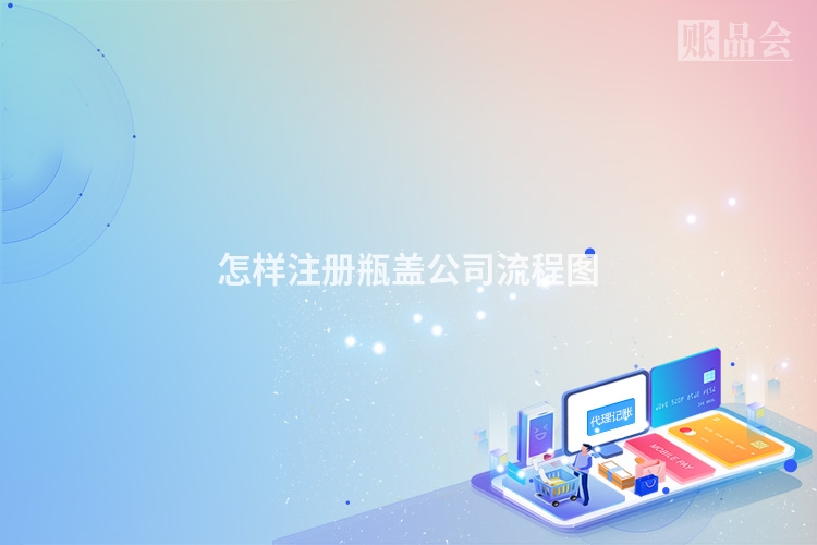 怎样注册瓶盖公司流程图