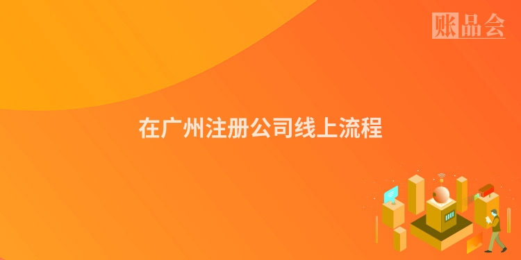 在广州注册公司线上流程