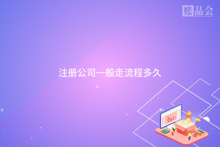 注册公司一般走流程多久