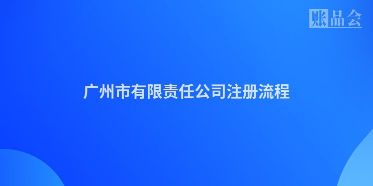 广州市有限责任公司注册流程