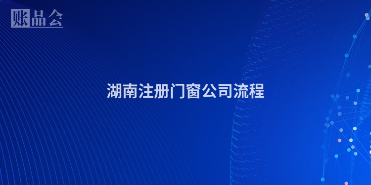 湖南注册门窗公司流程