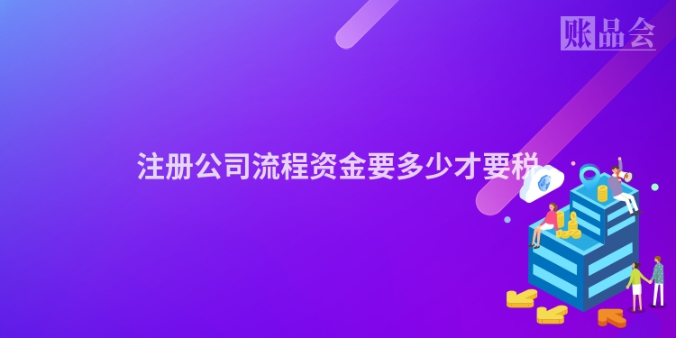 注册公司流程资金要多少才要税