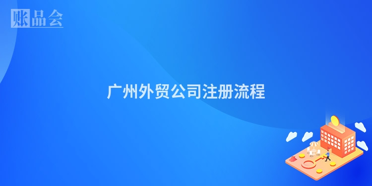 广州外贸公司注册流程