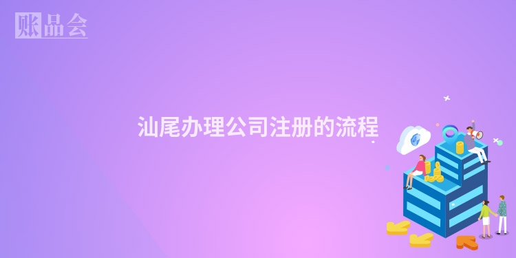 汕尾办理公司注册的流程