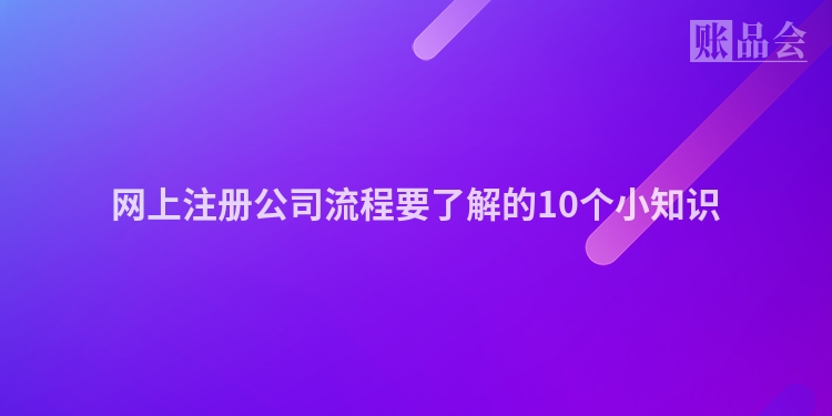 网上注册公司流程要了解的10个小知识