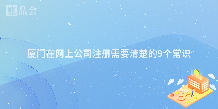 厦门在网上公司注册需要清楚的9个常识
