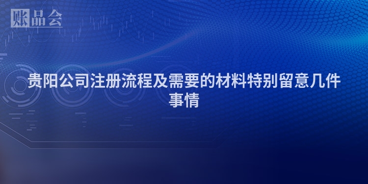 贵阳公司注册流程及需要的材料特别留意几件事情