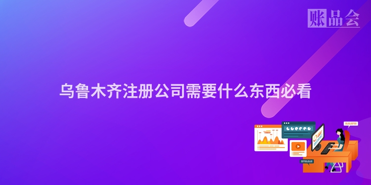 乌鲁木齐注册公司需要什么东西必看
