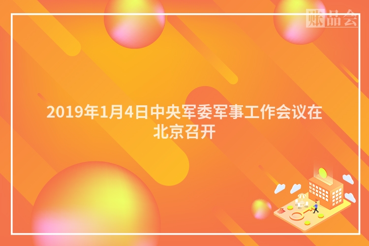 2019年1月4日中央军委军事工作会议在北京召开