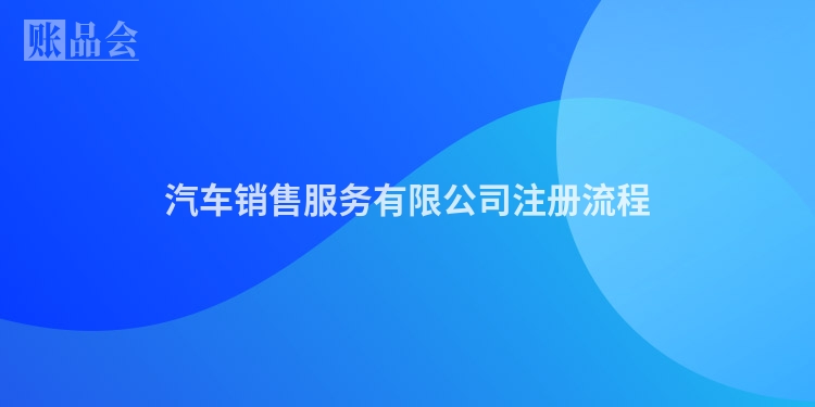 汽车销售服务有限公司注册流程