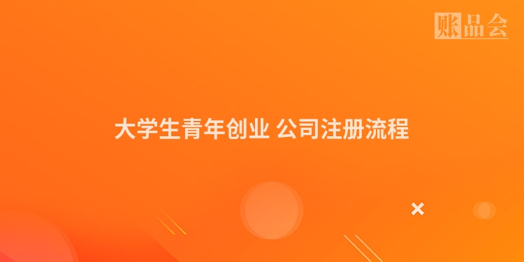 大学生青年创业 公司注册流程