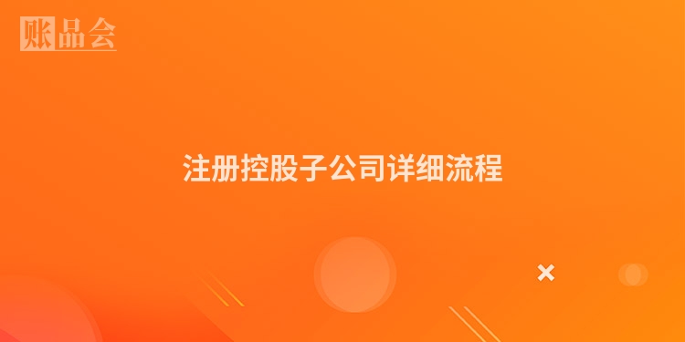 注册控股子公司详细流程