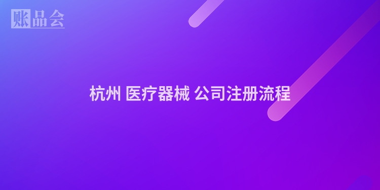 杭州 医疗器械 公司注册流程