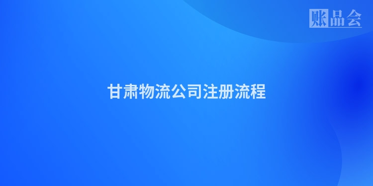 甘肃物流公司注册流程