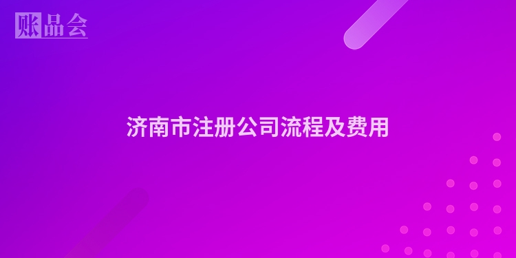 济南市注册公司流程及费用