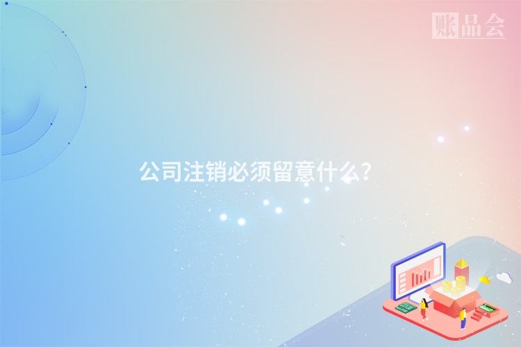 公司注销必须留意什么？