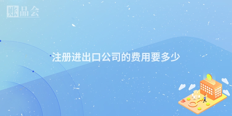 注册进出口公司的费用要多少