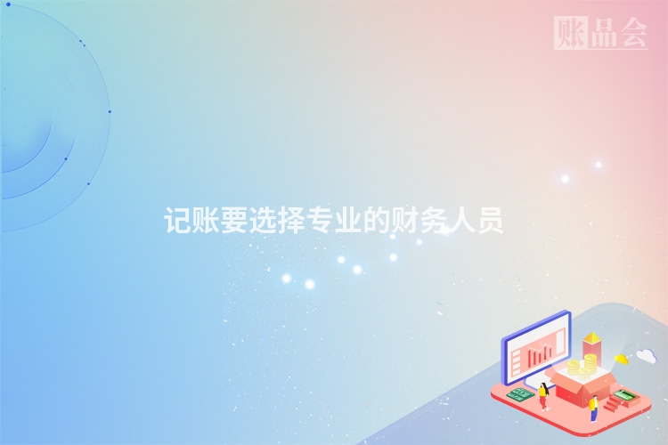记账要选择专业的财务人员