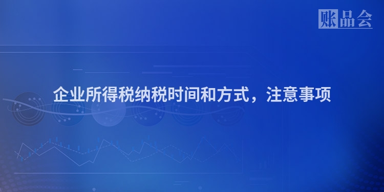 企业所得税纳税时间和方式，注意事项