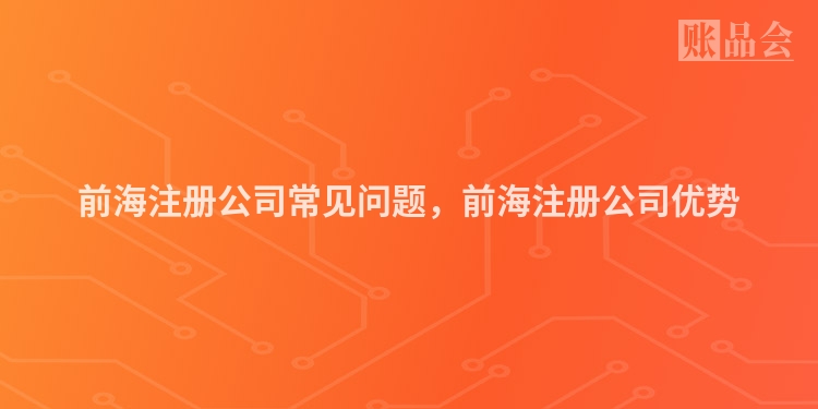 前海注册公司常见问题，前海注册公司优势