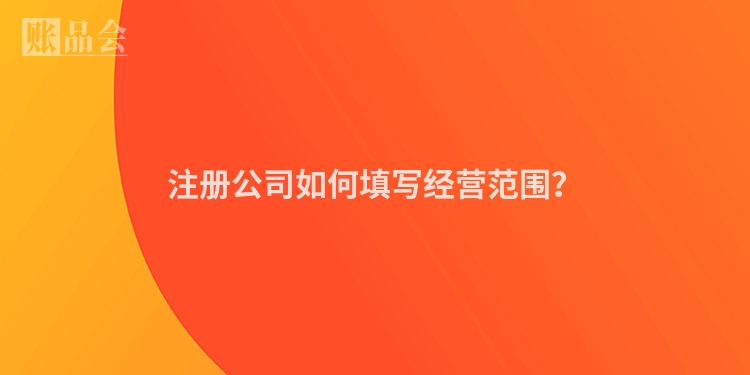 注册公司如何填写经营范围？