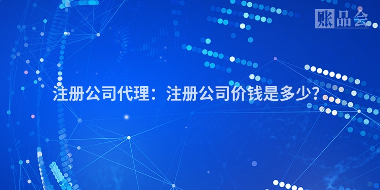 注册公司代理：注册公司价钱是多少？