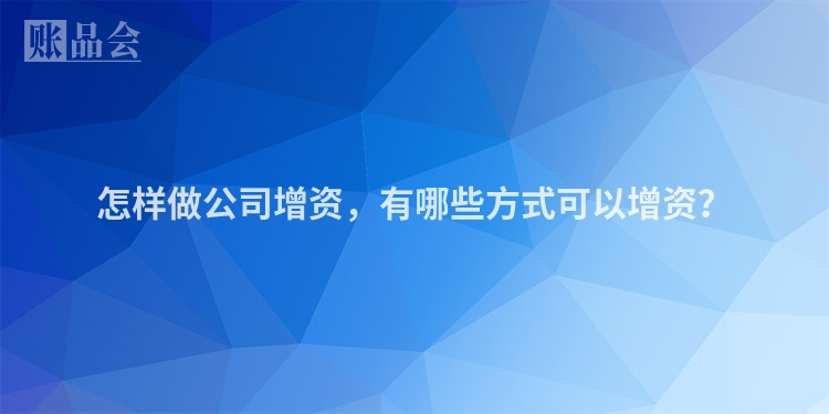 怎样做公司增资，有哪些方式可以增资？