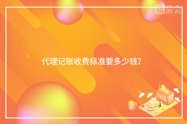 代理记账收费标准要多少钱？