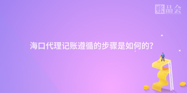 海口代理记账遵循的步骤是如何的？