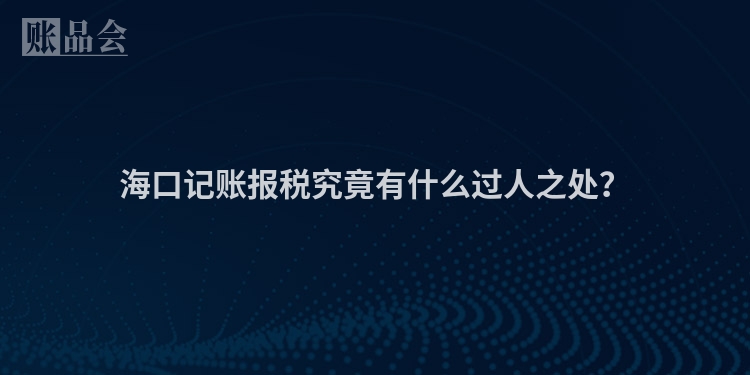海口记账报税究竟有什么过人之处？