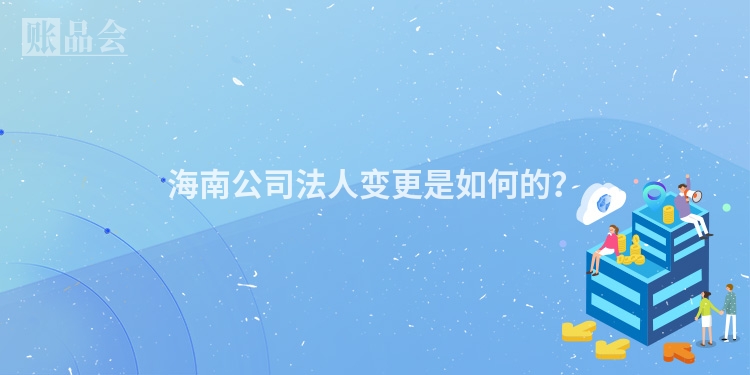 海南公司法人变更是如何的？
