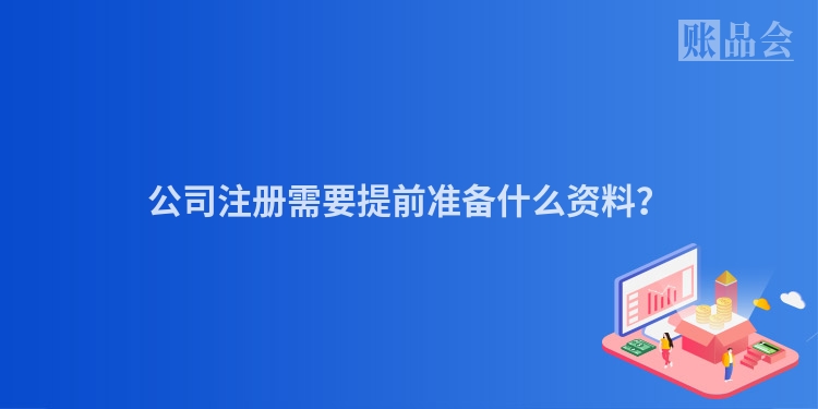 公司注册需要提前准备什么资料？