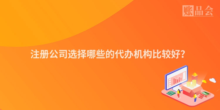 注册公司选择哪些的代办机构比较好？