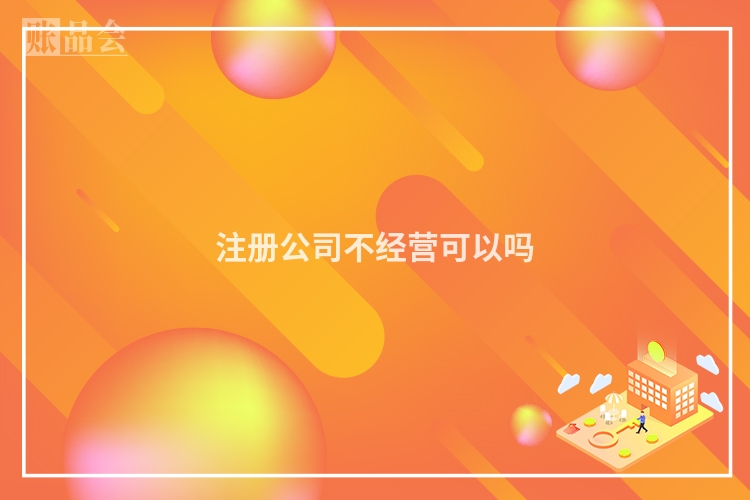 注册公司不经营可以吗